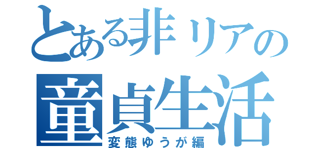 とある非リアの童貞生活（変態ゆうが編）