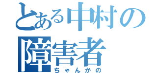 とある中村の障害者（ちゃんかの）