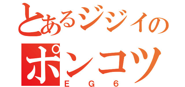 とあるジジイのポンコツマシン（ＥＧ６）