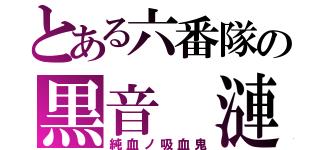 とある六番隊の黒音 漣（純血ノ吸血鬼）