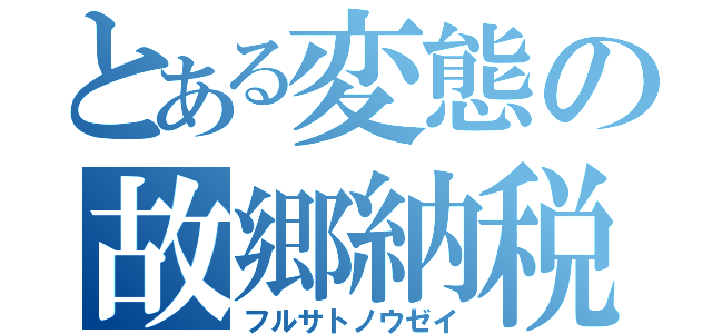 とある変態の故郷納税（フルサトノウゼイ）