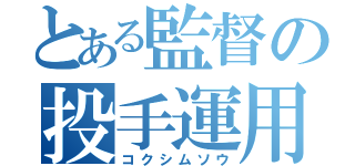 とある監督の投手運用（コクシムソウ）