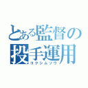 とある監督の投手運用（コクシムソウ）