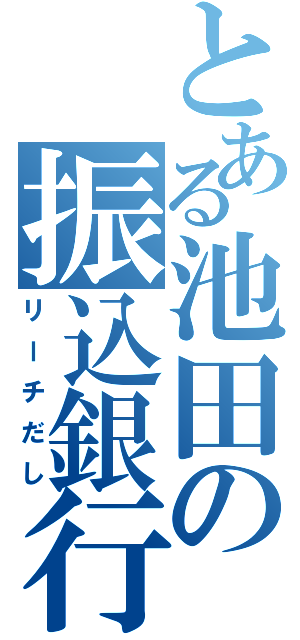 とある池田の振込銀行（リーチだし）