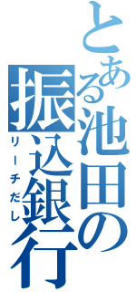 とある池田の振込銀行（リーチだし）