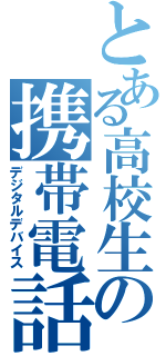 とある高校生の携帯電話（デジタルデバイス）