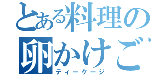 とある料理の卵かけご飯（ティーケージ）