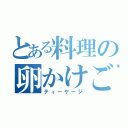 とある料理の卵かけご飯（ティーケージ）