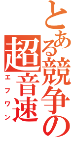 とある競争の超音速（エフワン）