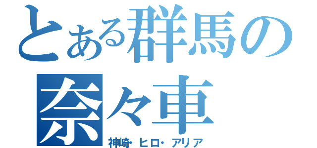 とある群馬の奈々車（神崎・ヒロ・アリア）