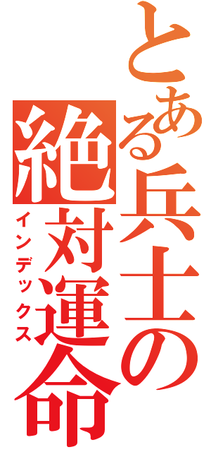 とある兵士の絶対運命黙示録（インデックス）