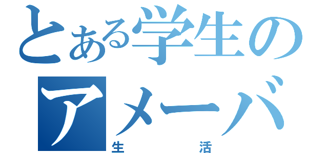 とある学生のアメーバ（生活）