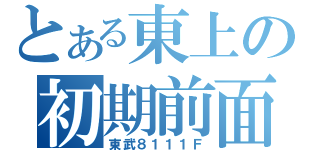 とある東上の初期前面（東武８１１１Ｆ）