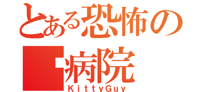 とある恐怖の㋖病院（ＫｉｔｔｙＧｕｙ）