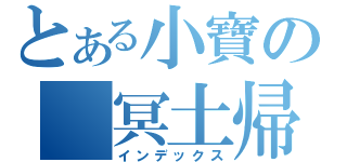 とある小寶の 冥土帰來（インデックス）