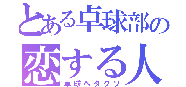 とある卓球部の恋する人（卓球ヘタクソ）