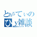 とあるてぃのひｙ雑談（真面目なひｙです）