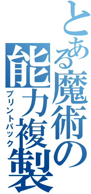 とある魔術の能力複製（プリントパック）