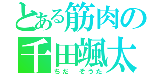 とある筋肉の千田颯太（ちだ そうた）