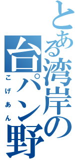 とある湾岸の台パン野郎（こげあん）