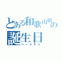 とある和歌山県民の誕生日（バースデイ）