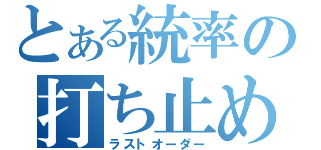 とある統率の打ち止め（ラストオーダー）