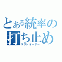 とある統率の打ち止め（ラストオーダー）