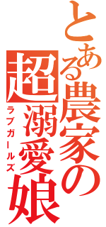 とある農家の超溺愛娘（ラブガールズ）