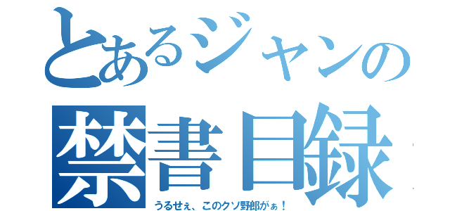 とあるジャンの禁書目録（うるせぇ、このクソ野郎がぁ！）