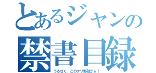 とあるジャンの禁書目録（うるせぇ、このクソ野郎がぁ！）