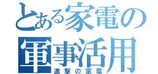 とある家電の軍事活用（進撃の家電）