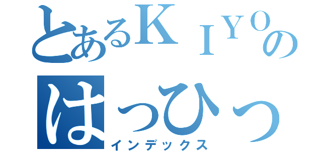 とあるＫＩＹＯＭＩＺＵのはっひっふっへっほぉぉぉ（インデックス）