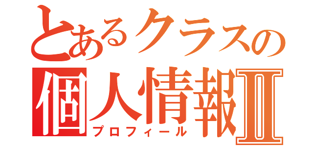 とあるクラスの個人情報Ⅱ（プロフィール）