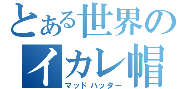 とある世界のイカレ帽子屋（マッドハッター）