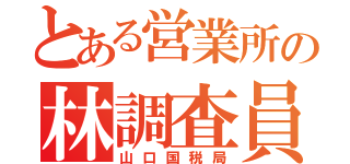 とある営業所の林調査員（山口国税局）