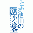 とある池田の短小包茎（クソメガネ）