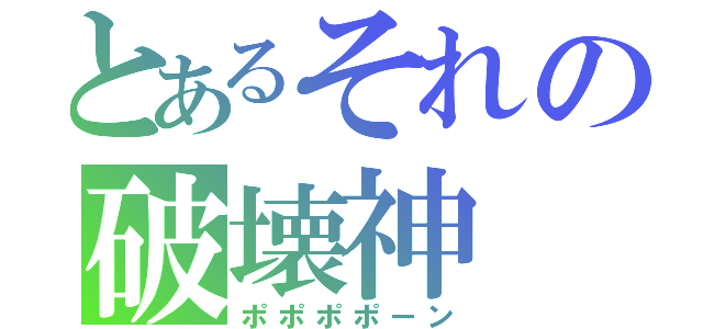 とあるそれの破壊神（ポポポポーン）