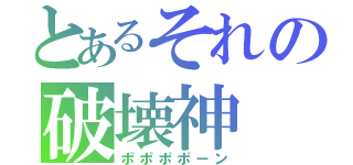 とあるそれの破壊神（ポポポポーン）