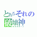 とあるそれの破壊神（ポポポポーン）