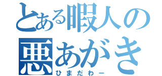 とある暇人の悪あがき（ひまだわー）