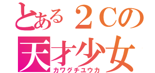 とある２Ｃの天才少女（カワグチユウカ）