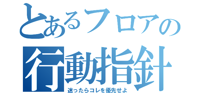 とあるフロアの行動指針（迷ったらコレを優先せよ）