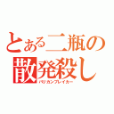 とある二瓶の散発殺し（バリカンブレイカー）