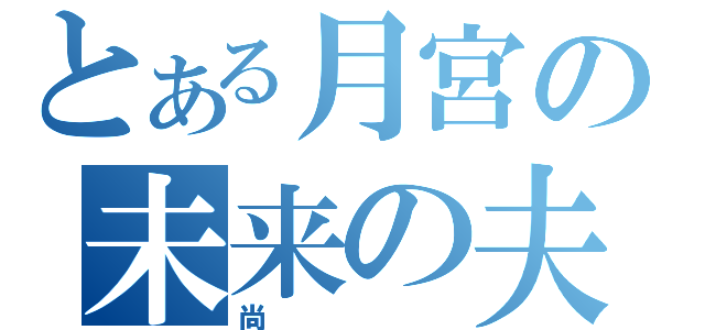 とある月宮の未来の夫（尚）