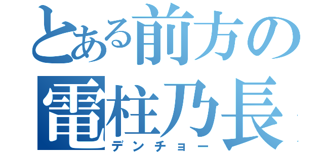 とある前方の電柱乃長（デンチョー）