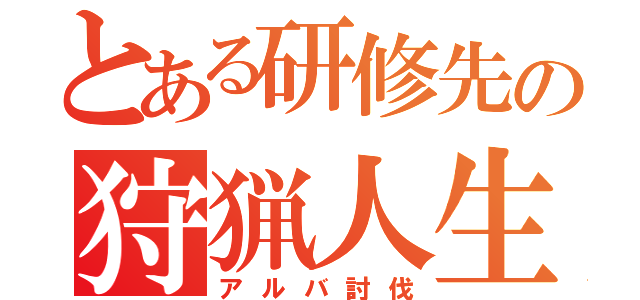 とある研修先の狩猟人生（アルバ討伐）