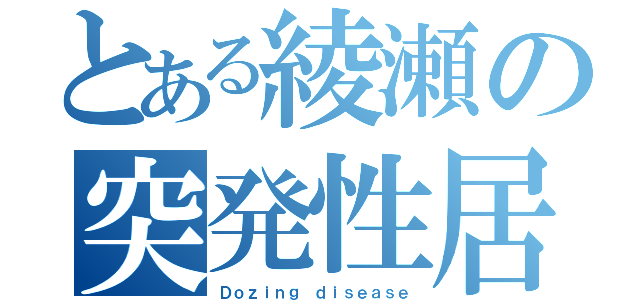 とある綾瀬の突発性居眠り病（Ｄｏｚｉｎｇ ｄｉｓｅａｓｅ）