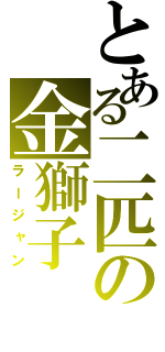 とある二匹の金獅子（ラージャン）