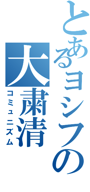 とあるヨシフの大粛清（コミュニズム）