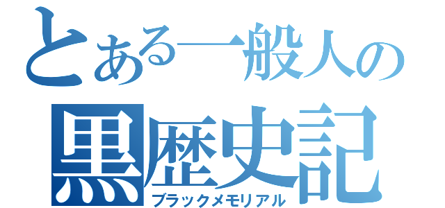 とある一般人の黒歴史記（ブラックメモリアル）